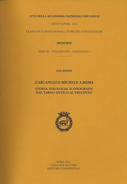 Atti dell'Accademia Nazionale dei Lincei. Serie IX. Memorie di scienze morali, storiche e filosofiche. Vol. 30/1: L'arcangelo Michele a Roma. Storia, ideologia, iconografia dal tardo antico al Trecento