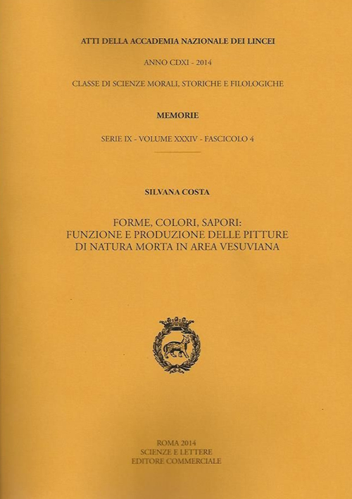 Atti dell'Accademia Nazionale dei Lincei. Serie IX. Memorie di scienze morali, storiche e filologiche. Vol. 34: Forme, colori, sapori. Funzione e produzione delle pitture di natura morta in area vesuviana