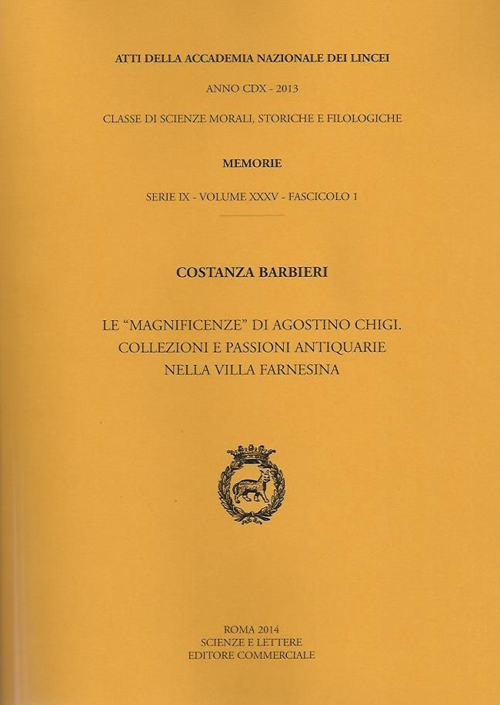 Atti dell'Accademia Nazionale dei Lincei. Serie IX. Memorie di scienze morali, storiche e filosofiche. Vol. 35: Le «magnificenze» di Agostino Chigi. Collezioni e passioni antiquarie nella Villa Farnesina