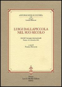 Luigi Dallapiccola nel suo secolo. Atti del Convegno internazionale (Firenze, 10-12 dicembre 2004)