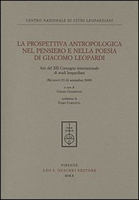La prospettiva antropologica nel pensiero e nella poesia di Giacomo Leopardi. Atti del 12° Convegno internazionale di studi leopardiani (Recanati, settembre 2008)