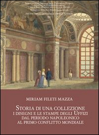 Storia di una collezione. I disegni e le stampe degli Uffizi dal periodo napoleonico al primo conflitto mondiale