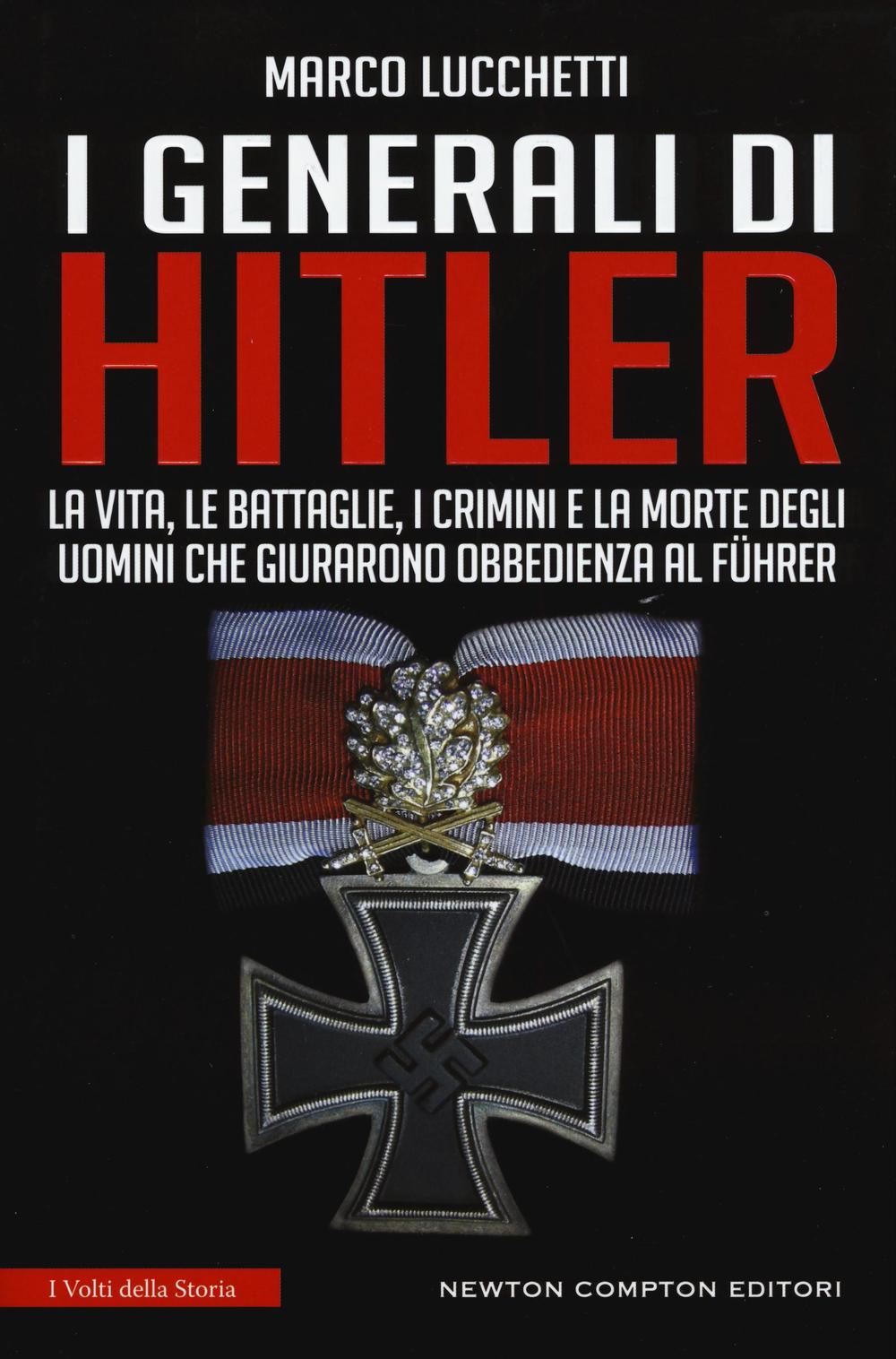 I generali di Hitler. La vita, le battaglie, i crimini e la morte degli uomini che giurarono obbedienza al Führer