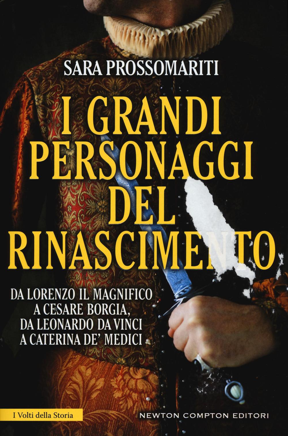 I grandi personaggi del Rinascimento. Da Lorenzo il Magnifico a Cesare Borgia, da Leonardo da Vinci a Caterina de' Medici, uomini e donne che hanno fatto rinascere l'Italia