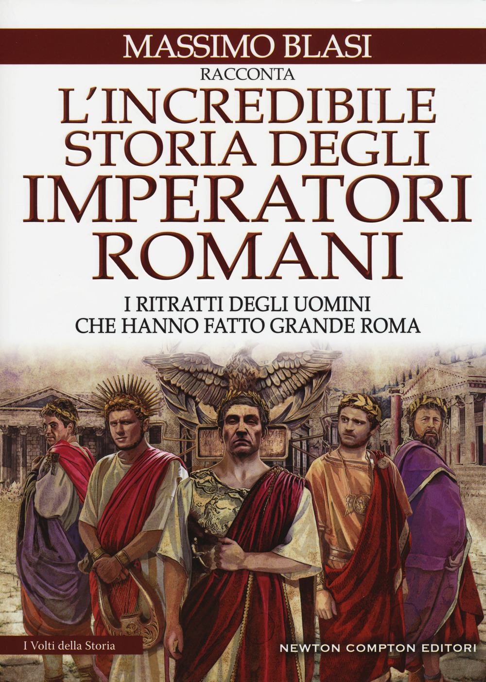 L'incredibile storia degli imperatori romani. I ritratti degli uomini che hanno fatto grande Roma