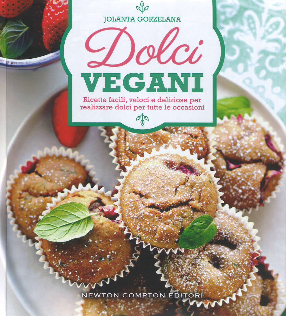 Dolci vegani. Ricette facili, veloci e deliziose per realizzare dolci per tutte le occasioni