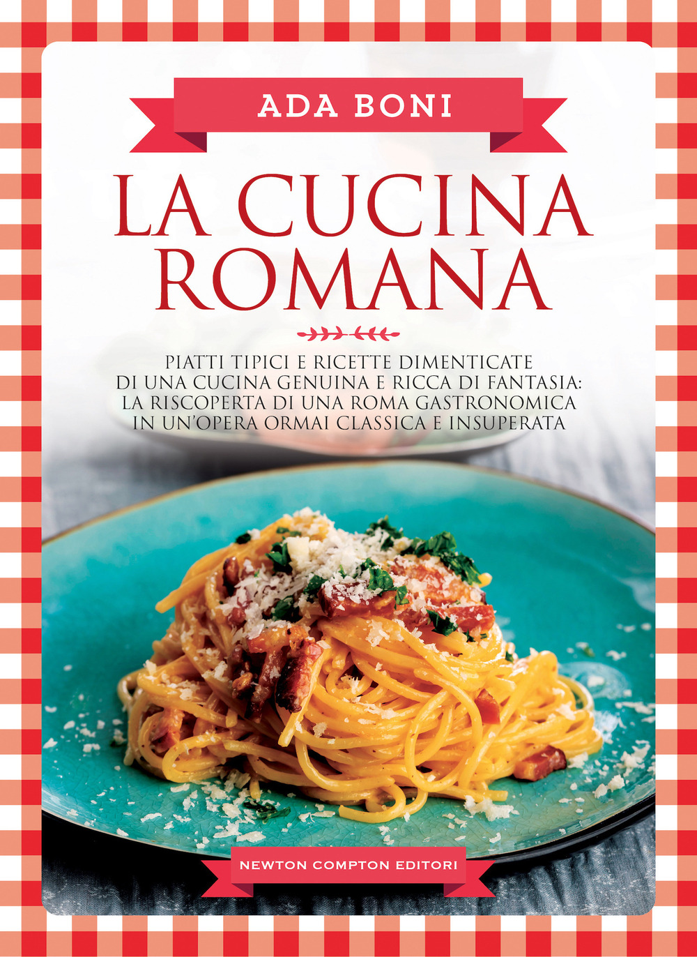 La cucina romana. Piatti tipici e ricette dimenticate di una cucina genuina e ricca di fantasia