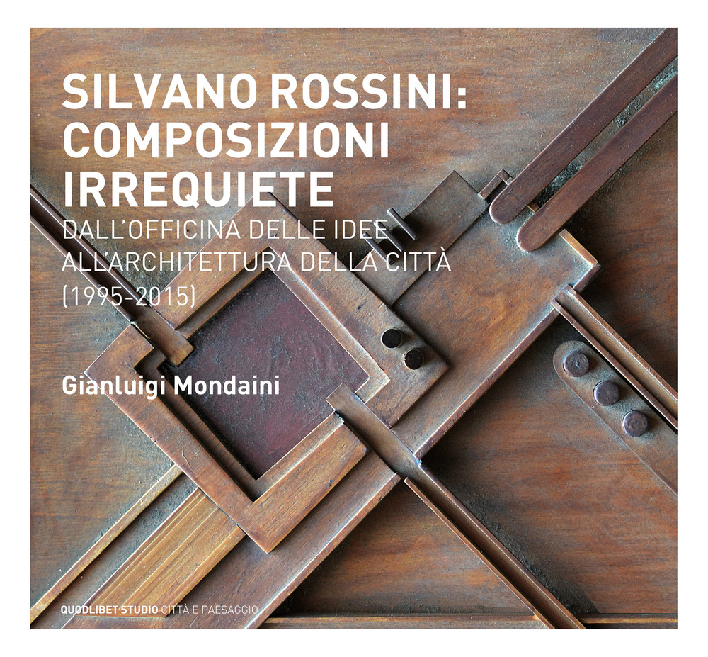 Silvano Rossini: composizioni irrequiete. Dall'officina delle idee all'architettura della città (1995-2015)
