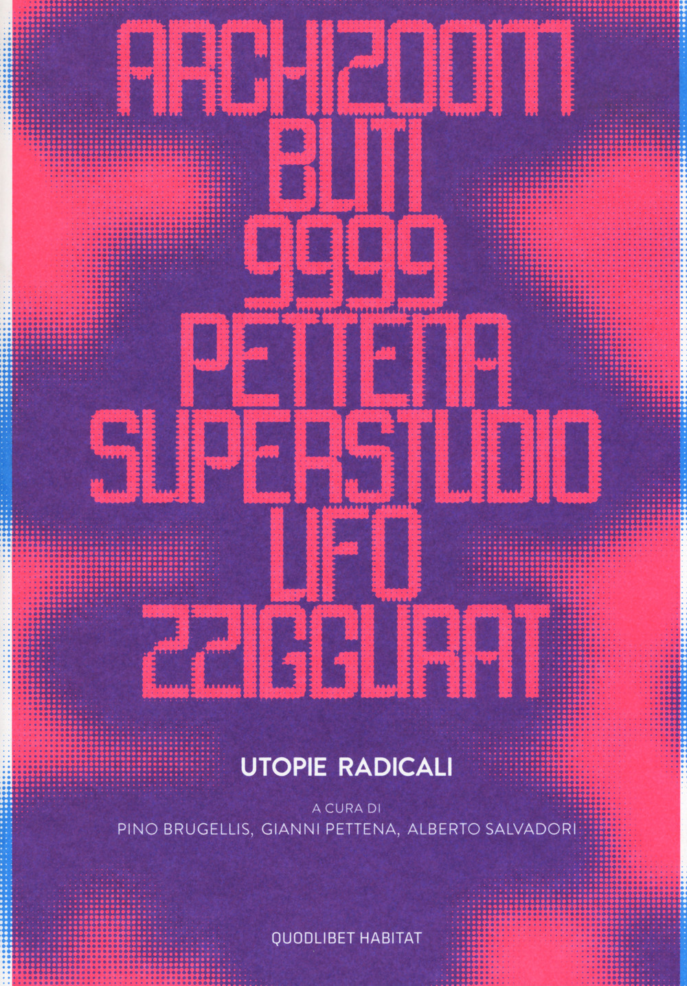 Utopie radicali. Archizoom, Remo Buti, 9999, Gianni Pettena, Superstudio, UFO, Zziggurat. Catalogo della mostra (Firenze, 20 ottobre 2017-21 gennaio 2018)