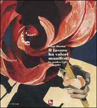 Il lavoro ha valori manifesti. La grafica CGIL 1945-2001