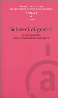 Annali. Archivio audiovisivo del movimento operaio e democratico. Vol. 6: Schermi di guerra. Le responsabilità della comunicazione audiovisiva