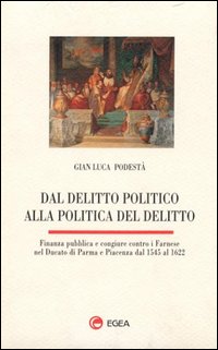 Dal delitto politico alla politica del delitto. Finanza pubblica e congiure contro i Farnese nel Ducato di Parma e Piacenza dal 1545 al 1622