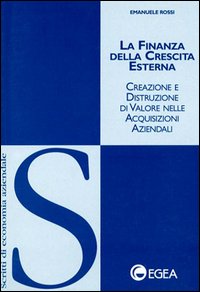 La finanza della crescita esterna. Creazione e distruzione di valore nelle acquisizioni aziendali