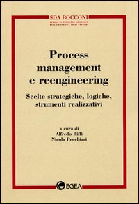 Process management e reeingineering. Scelte strategiche, logiche, strumenti realizzativi