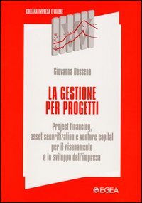 La gestione per progetti. Project financing, asset securitization e venture capital per il risanamento e lo sviluppo dell'impresa