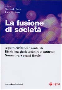 La fusione di società. Aspetti civilistici e contabili. Disciplina giuslavoristica e antitrust. Normativa e prassi fiscale