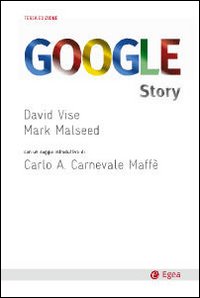 Google story. Dietro le quinte del successo dell'azienda che ha cambiato il nostro modo di comunicare, lavorare e vivere