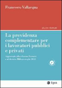 La previdenza complementare per i lavoratori pubblici e privati. Aggiornato alla riforma Fornero e al decreto Milleproroghe 2012