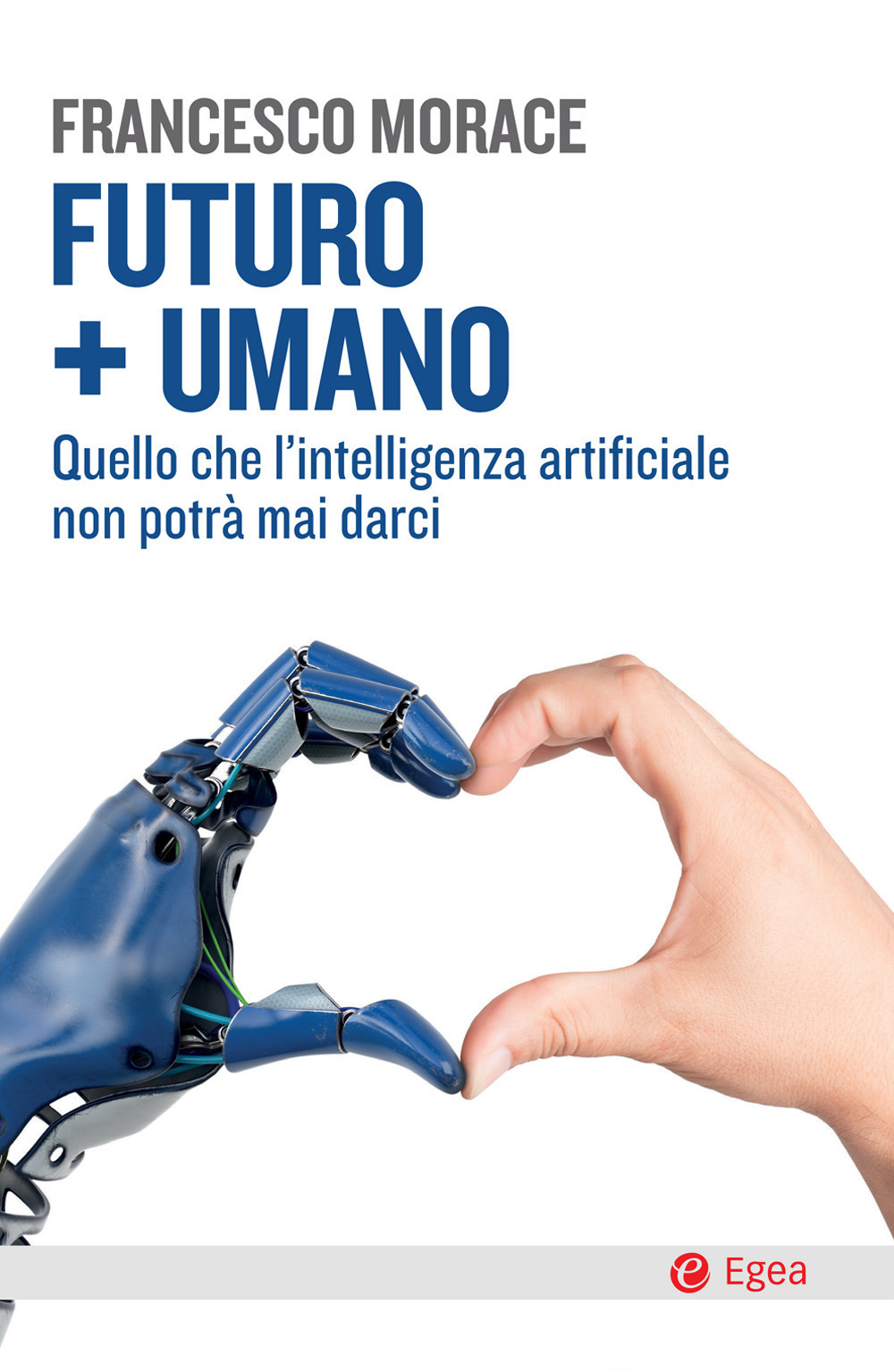 Futuro + umano. Quello che l'intelligenza artificiale non potrà mai darci