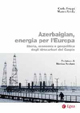 Azerbaigian, energia per l'Europa. Storia, economia e geopolitica degli idrocarburi del Caspio