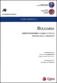 Bulgaria. Aspetti economici, giuridici e fiscalil Ediz. italiana e inglese. Vol. 1: Bulgaria. Aspetti economici, giuridici e fiscali. Agevolazioni e incentivi