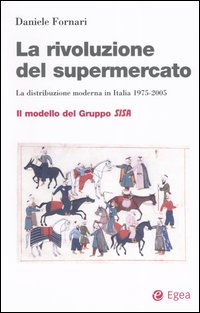 La rivoluzione del supermercato. La distribuzione moderna in Italia 1975-2005. Il modello del Gruppo Sisa