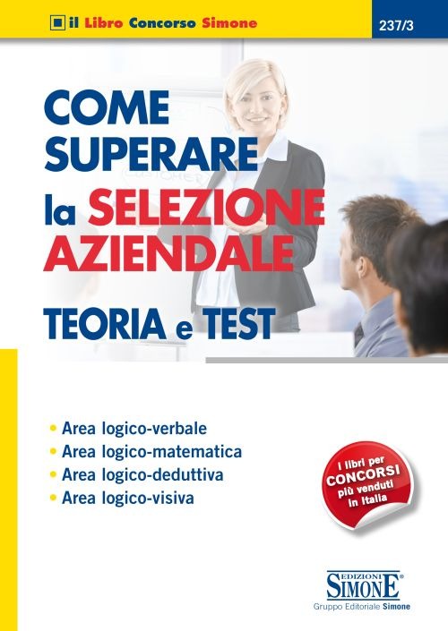 Come superare la selezione aziendale. Teoria e test. Area logico-verbale, area logico-matematica, area logico-deduttiva, area logico-visiva