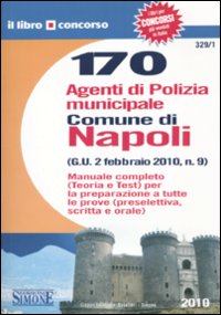 Centosettanta agenti di polizia municipale. Comune di Napoli. Manuale completo. Teoria e test