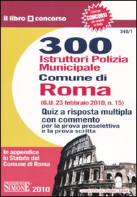 Trecento istruttori di polizia municipale. Comune di Roma. Quiz a risposta multipla con commento per la prova preselettiva e la prova scritta