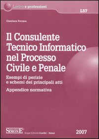 Il consulente tecnico informatico nel processo civile e penale. Esempi di perizie e schemi dei principali atti. Appendice normativa