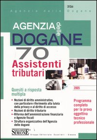 Agenzia delle dogane. 70 assistenti tributari. Quesiti a risposta multipla. Programma completo per la prova oggettiva tecnico professionale