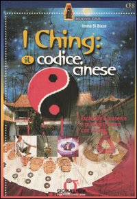 I Ching: il codice cinese. Esplorare il presente e predire il futuro con I Ching
