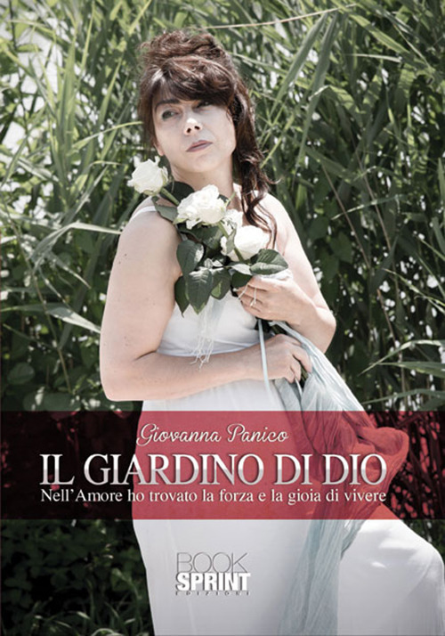 Il giardino di Dio. Nell'amore ho trovato la forza e la gioia di vivere