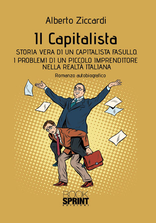 Il capitalista. Storia vera di un capitalista fasullo. I problemi di un piccolo imprenditore nella realtà italiana