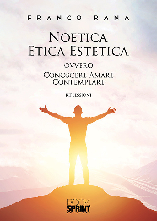Noetica etica estetica ovvero conoscere amare contemplare