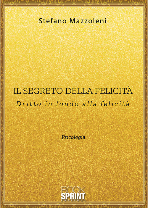 Il segreto della felicità. Dritto in fondo alla felicità