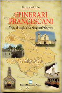 Itinerari francescani. Visita ai luoghi dove visse san Francesco