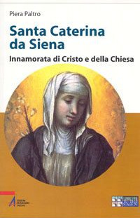 Santa Caterina da Siena. Innamorata di Cristo e della Chiesa