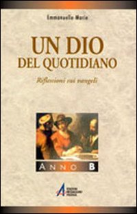 Un Dio del quotidiano. Riflessioni sui vangeli. Anno B