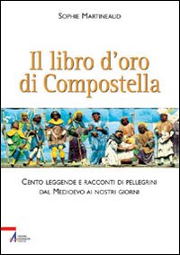Il libro d'oro di Compostella. Cento leggende e racconti di pellegrini dal Medioevo ai nostri giorni