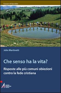 Che senso ha la vita? Risposte alle più comuni obiezioni contro la fede cristiana