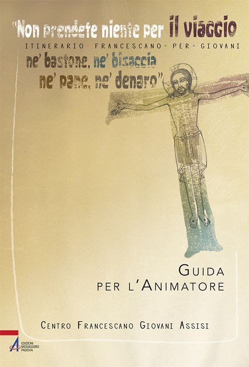 «Non prendete niente per il viaggio, né bastone, né bisaccia, né pane, né denaro». Itinerario francescano per giovani. Guida per l'animatore