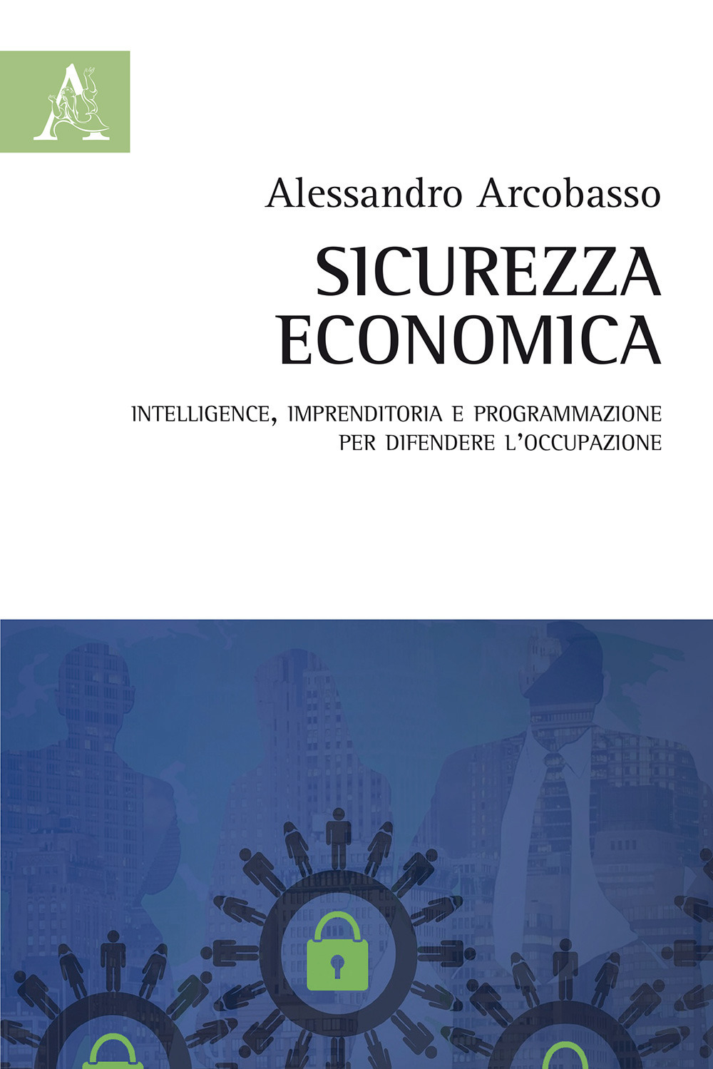 Sicurezza economica. Intelligence, imprenditoria e programmazione per difendere l'occupazione