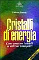 Cristalli di energia. Come conoscere i cristalli ed utilizzare i loro poteri