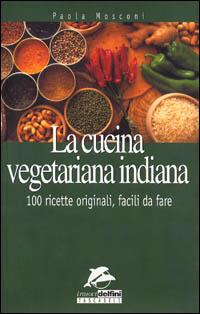 La cucina vegetariana indiana. 100 ricette originali da fare
