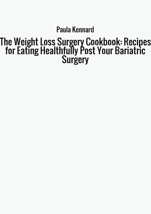 The weight loss surgery cookbook: recipes for eating healthfully post your bariatric surgery