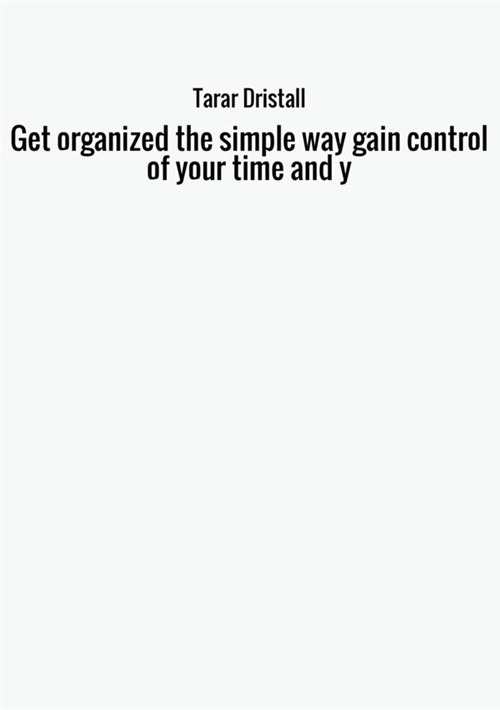 Get organized the simple way gain control of your time and y