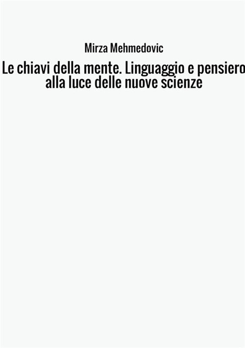 Le chiavi della mente. Linguaggio e pensiero alla luce delle nuove scienze
