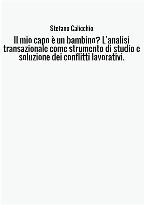 Il mio capo è un bambino? L'analisi transazionale come strumento di studio e soluzione dei conflitti lavorativi.