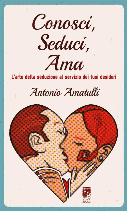 Conosci, seduci, ama. L'arte della seduzione al servizio dei tuoi desideri